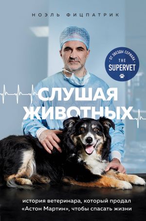 Slushaja zhivotnykh: istorija veterinara, kotoryj prodal "Aston Martin", chtoby spasat zhizni (ot zvezdy seriala THE SUPERVET)