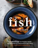 Fish i ne tolko. Kulinarnoe puteshestvie po morjam i okeanam bez viz