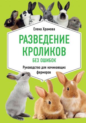 Razvedenie krolikov bez oshibok. Rukovodstvo dlja nachinajuschikh fermerov