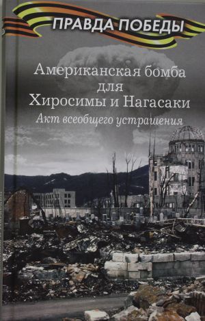 Amerikanskaja bomba dlja Khirosimy i Nagasaki. Aktsija vseobschego ustrashenija