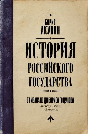 История Российского Государства. От Ивана III до Бориса Годунова. Между Азией и Европой