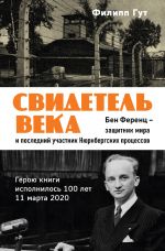 Svidetel veka. Ben Ferents - zaschitnik mira i poslednij zhivoj uchastnik Njurnbergskikh protsessov