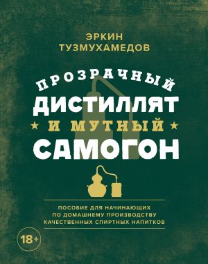 Prozrachnyj distilljat i mutnyj samogon. Posobie dlja nachinajuschikh po domashnemu proizvodstvu kachestvennykh spirtnykh napitkov