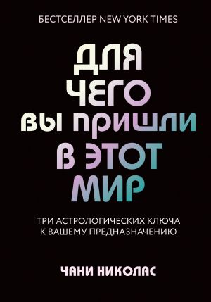 Dlja chego vy prishli v etot mir. Tri astrologicheskikh kljucha k vashemu prednaznacheniju