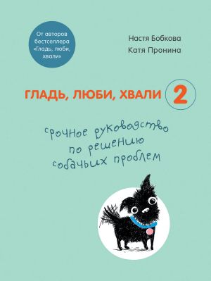 Glad, ljubi, khvali 2. Srochnoe rukovodstvo po resheniju sobachikh problem (ot avtorov bestsellera "Glad, ljubi, khvali")