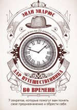 Дар путешественника во времени. 7 секретов, которые помогут вам понять свое предназначение и обрести себя.