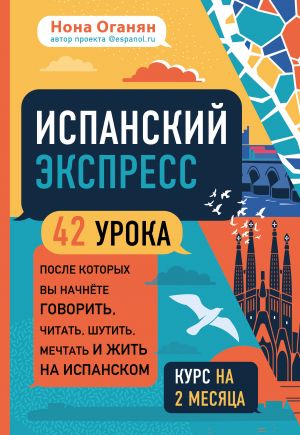 Ispanskij ekspress. 42 uroka, posle kotorykh vy nachnjote govorit, chitat, shutit, mechtat i zhit na ispanskom (samouchitel)