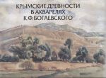 Крымские древности в акварелях К.Ф. Богаевского: к 150-летию со дня рождения художника