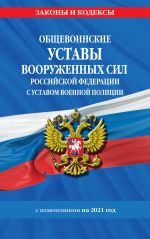 Obschevoinskie ustavy Vooruzhennykh Sil Rossijskoj Federatsii s Ustavom voennoj politsii s izm. na 2021 g.