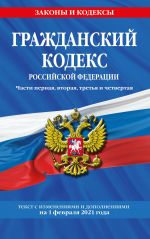 Grazhdanskij kodeks Rossijskoj Federatsii. Chasti pervaja, vtoraja, tretja i chetvertaja: tekst s izmenenijami i dopolnenijami na 1 fevralja 2021 g.