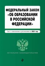 Federalnyj zakon "Ob obrazovanii v Rossijskoj Federatsii". Tekst s izm. na 2021 god