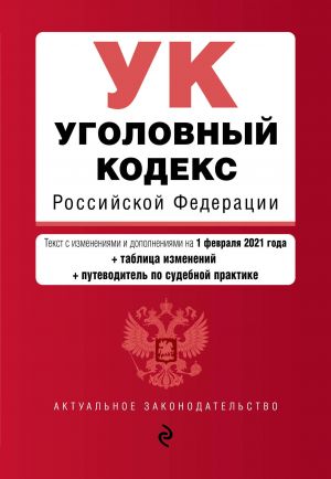 Ugolovnyj kodeks Rossijskoj Federatsii. Tekst s izm. i dop. na 1 fevralja 2021 goda (+ tablitsa izmenenij) (+ putevoditel po sudebnoj praktike)