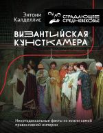 Vizantijskaja kunstkamera. Neortodoksalnye fakty iz zhizni samoj pravoslavnoj imperii