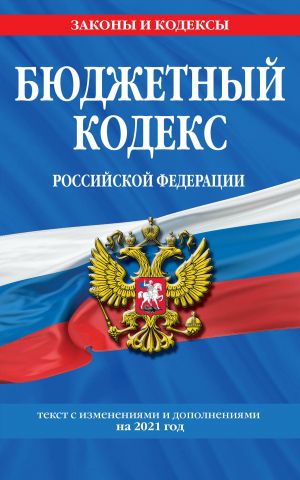 Бюджетный кодекс Российской Федерации: текст с изм. и доп. на 2021 г.