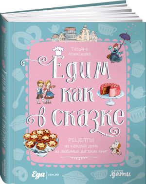 Едим как в сказке. Рецепты на каждый день из любимых детских книг