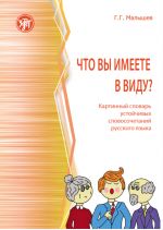 Что вы имеете в виду? Картинный словарь устойчивых словосочетаний русского языка