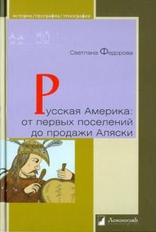 Russkaja Amerika. Ot pervykh poselenij do prodazhi Aljaski. Konets XVIII veka - 1867 god