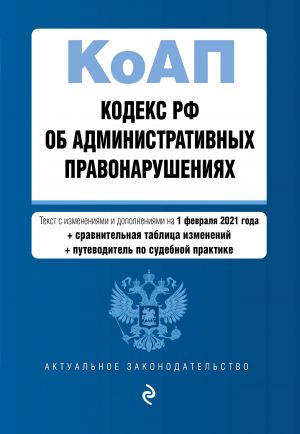 Kodeks Rossijskoj Federatsii ob administrativnykh pravonarushenijakh (KoAP RF). Tekst s izm. i dop. na 1 fevralja 2021 goda (+ sravnitelnaja tablitsa izme...