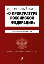 Federalnyj zakon "O prokurature Rossijskoj Federatsii". Tekst s izm. i dop. na 2021 g.