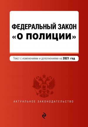 Федеральный закон "О полиции". Текст с изм. на 2021 год