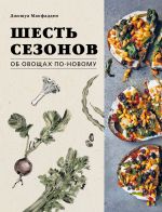 Shest sezonov. Ob ovoschakh po-novomu. Laureat premii fonda Dzhejmsa Birda v nominatsii "Luchshaja kniga o rastitelnoj kulinarii"