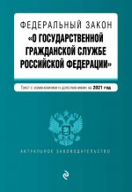 Federalnyj zakon "O gosudarstvennoj grazhdanskoj sluzhbe Rossijskoj Federatsii". Tekst s izm. i dop. na 2021 g.