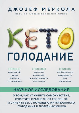 Кето-голодание. Научное исследование о том, как улучшить самочувствие, очистить организм от токсинов и снизить вес с помощью интервального голодани...