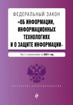 Federalnyj zakon "Ob informatsii, informatsionnykh tekhnologijakh i o zaschite informatsii". Tekst s izm. na 2021 god