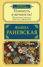 Pljunut v vechnost! Zhiznennye tsitaty, pritchi i aforizmy ot Fainy Ranevskoj