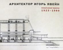 Архитектор Игорь Явейн. Полный каталог проектов. 1923-1980