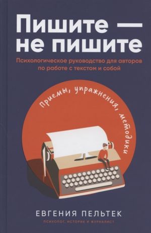 Пишите - не пишите: Психологическое руководство для авторов по работе с текстом и собой