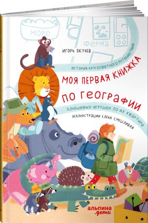 Моя первая книжка по географии. История кругосветного путешествия плюшевых игрушек по их квартире