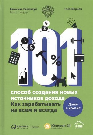 101 sposob sozdanija novykh istochnikov dokhoda. Kak zarabatyvat na vsem i vsegda