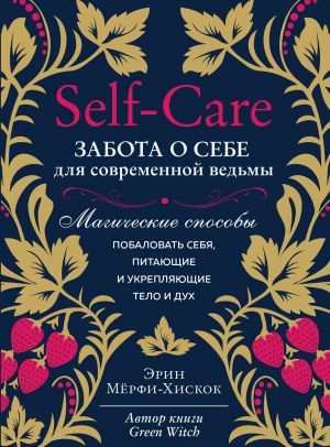 Self-care. Zabota o sebe dlja sovremennoj vedmy. Magicheskie sposoby pobalovat sebja, pitajuschie i ukrepljajuschie telo i dukh