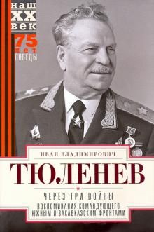 Через три войны. Воспоминания командующего Южным и Закавказским фронтами. 1941—1945