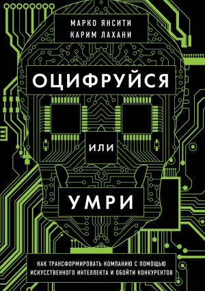 Otsifrujsja ili umri. Kak transformirovat kompaniju s pomoschju iskusstvennogo intellekta i obojti konkurentov