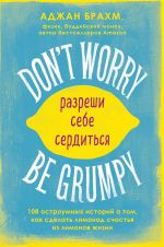 Don't worry. Be grumpy. Razreshi sebe serditsja. 108 korotkikh istorij o tom, kak sdelat limonad iz limonov zhizni.