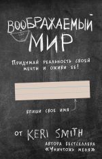 Воображаемый мир. Придумай реальность своей мечты и оживи ее! (новые задания от Кери Смит, автора бестселлера "Уничтожь меня")