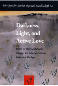 Darkness, Light, and Active Love. Studies on Theory and Practice in Luther and Lutheran-Orthodox Ecumenical Theology