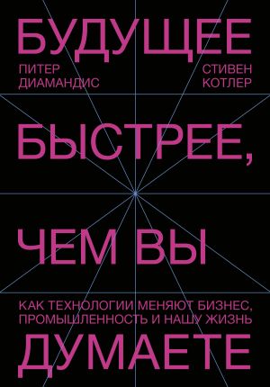 Buduschee bystree, chem vy dumaete. Kak tekhnologii menjajut biznes, promyshlennost i nashu zhizn