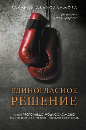 Edinoglasnoe reshenie. Istorija Magomeda Abdusalamova o tom, kak volja k zhizni, terpenie i ljubov pobezhdajut smert