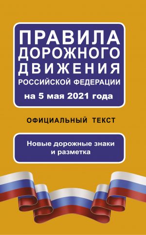 Pravila dorozhnogo dvizhenija Rossijskoj Federatsii na 5 maja 2021 goda. Ofitsialnyj tekst