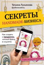 Sekrety handmade-biznesa. Kak sozdat i prodvigat lichnyj brend v sotssetjakh