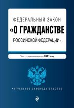 Федеральный закон "О гражданстве Российской Федерации". Текст с изм. на 2021 год