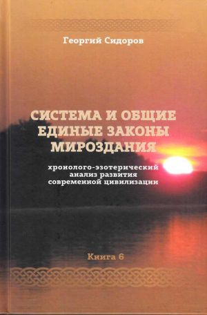 Khronologo-ezotericheskij analiz razvitija sovremennoj tsivilizatsii. Kniga 6. Sistema i obschie edinye zakony Mirozdanija