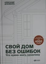 Svoj dom bez oshibok: Chto nuzhno znat zakazchiku. Na opyte stroitelstva dlja 4000 semej