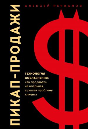 Пикап-продажи. Технология соблазнения: как продавать не впаривая, а решая проблему клиента