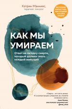 Как мы умираем. Ответ на загадку смерти, который должен знать каждый живущий