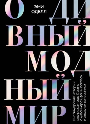 O divnyj modnyj mir. Insajderskie istorii eks-redaktora Cosmo o dizajnerakh, feshn-pokazakh i zvezdnykh vecherinkakh