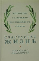 Счастливая жизнь: Руководство по стоицизму для современного человека